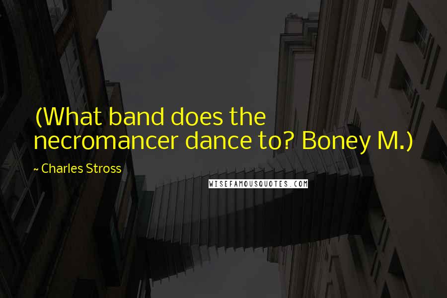 Charles Stross Quotes: (What band does the necromancer dance to? Boney M.)