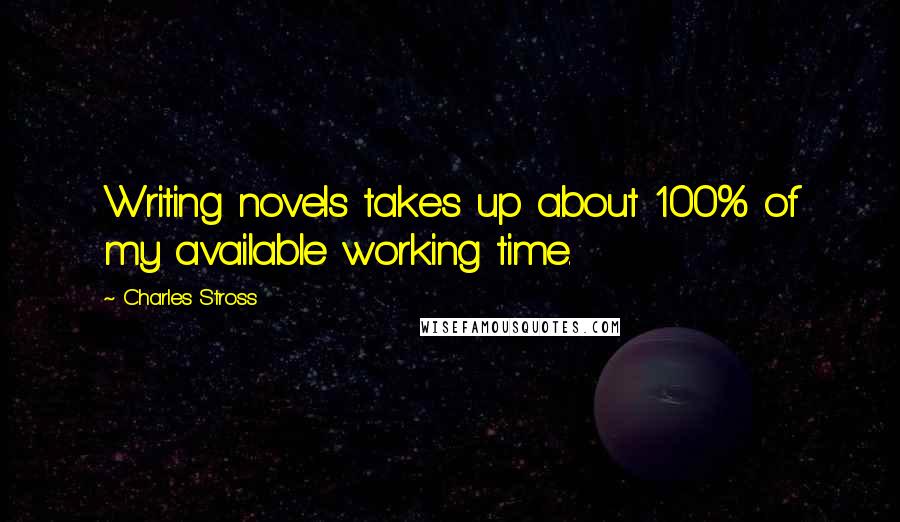 Charles Stross Quotes: Writing novels takes up about 100% of my available working time.