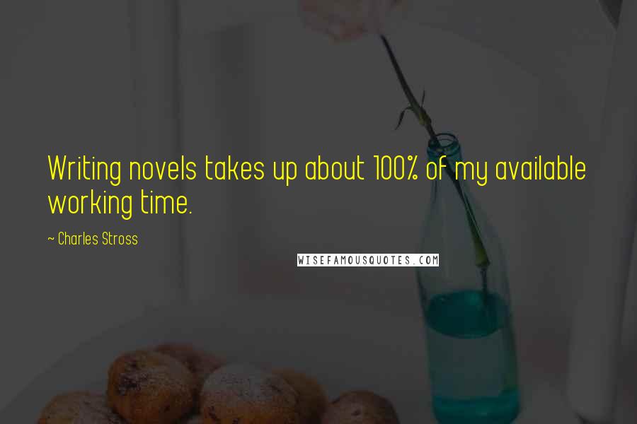 Charles Stross Quotes: Writing novels takes up about 100% of my available working time.