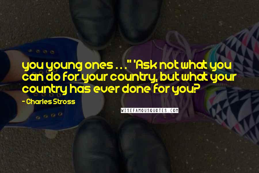 Charles Stross Quotes: you young ones . . ." 'Ask not what you can do for your country, but what your country has ever done for you?