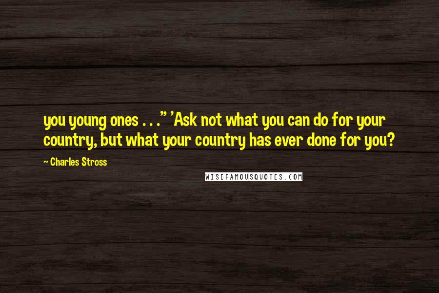 Charles Stross Quotes: you young ones . . ." 'Ask not what you can do for your country, but what your country has ever done for you?