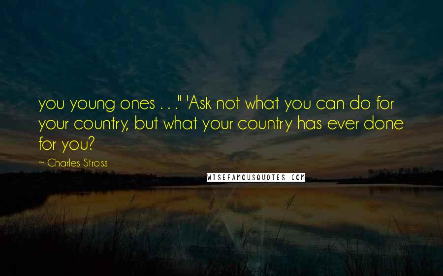 Charles Stross Quotes: you young ones . . ." 'Ask not what you can do for your country, but what your country has ever done for you?