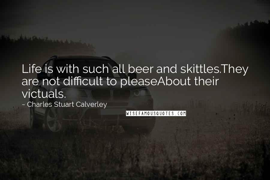 Charles Stuart Calverley Quotes: Life is with such all beer and skittles.They are not difficult to pleaseAbout their victuals.