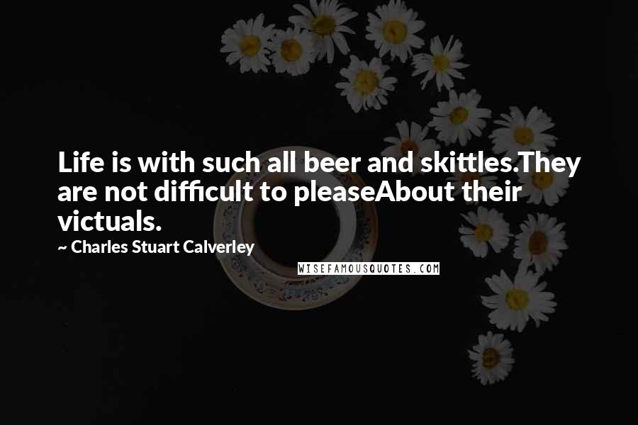 Charles Stuart Calverley Quotes: Life is with such all beer and skittles.They are not difficult to pleaseAbout their victuals.