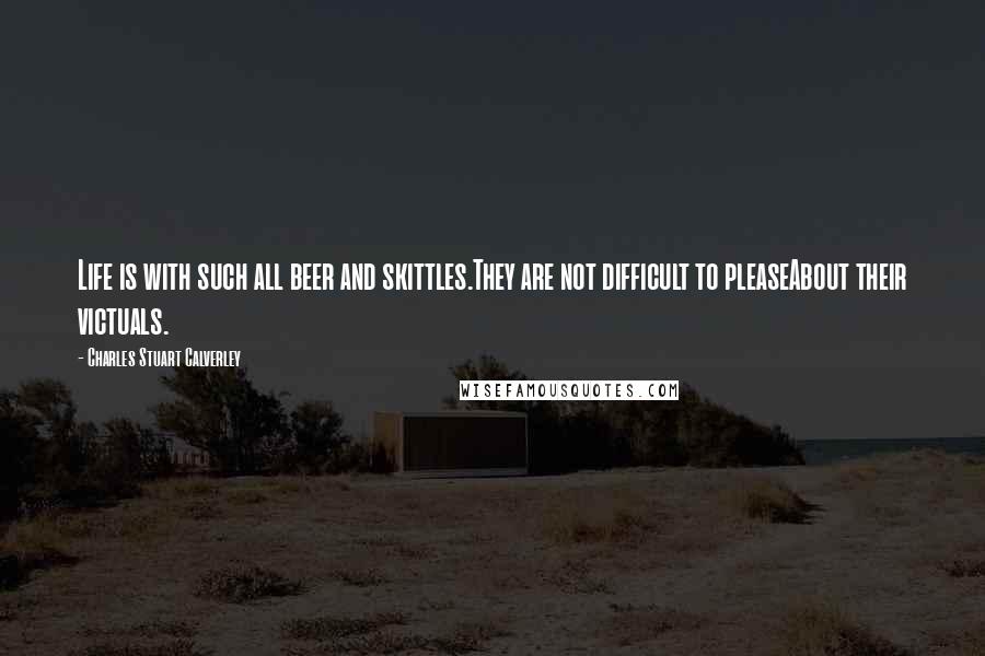 Charles Stuart Calverley Quotes: Life is with such all beer and skittles.They are not difficult to pleaseAbout their victuals.