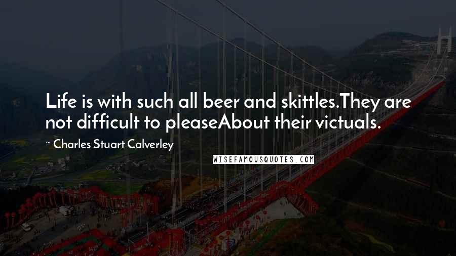 Charles Stuart Calverley Quotes: Life is with such all beer and skittles.They are not difficult to pleaseAbout their victuals.