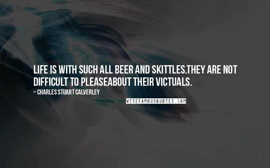 Charles Stuart Calverley Quotes: Life is with such all beer and skittles.They are not difficult to pleaseAbout their victuals.