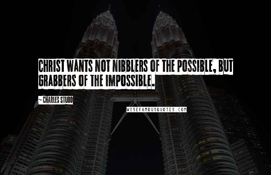 Charles Studd Quotes: Christ wants not nibblers of the possible, but grabbers of the impossible.