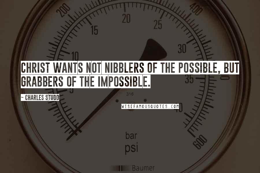 Charles Studd Quotes: Christ wants not nibblers of the possible, but grabbers of the impossible.