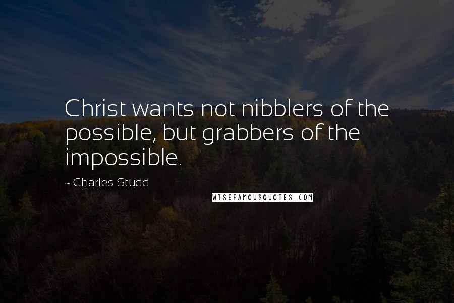 Charles Studd Quotes: Christ wants not nibblers of the possible, but grabbers of the impossible.