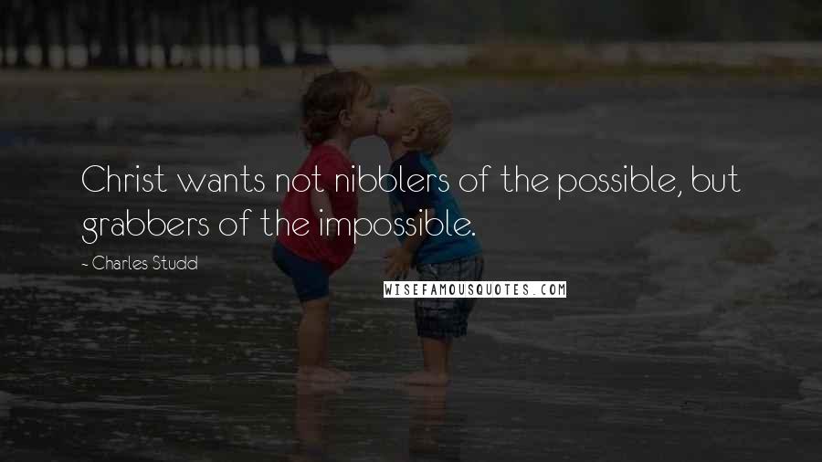 Charles Studd Quotes: Christ wants not nibblers of the possible, but grabbers of the impossible.