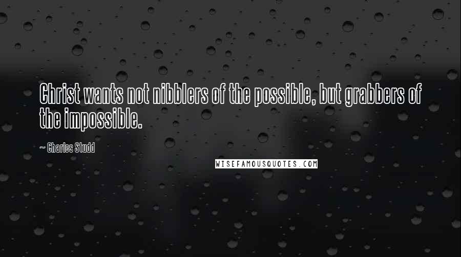 Charles Studd Quotes: Christ wants not nibblers of the possible, but grabbers of the impossible.