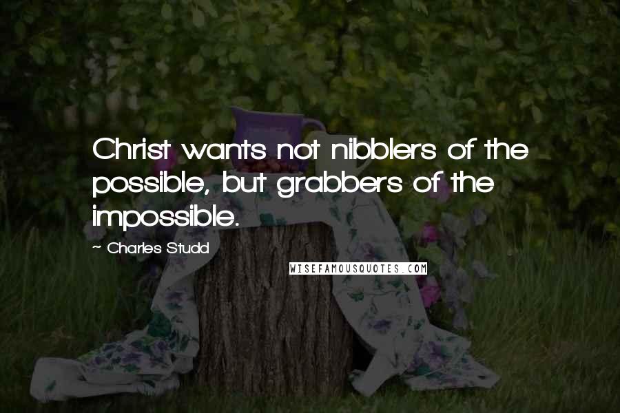 Charles Studd Quotes: Christ wants not nibblers of the possible, but grabbers of the impossible.