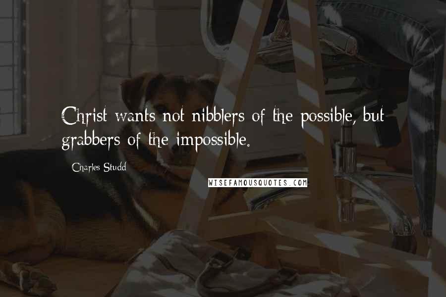 Charles Studd Quotes: Christ wants not nibblers of the possible, but grabbers of the impossible.