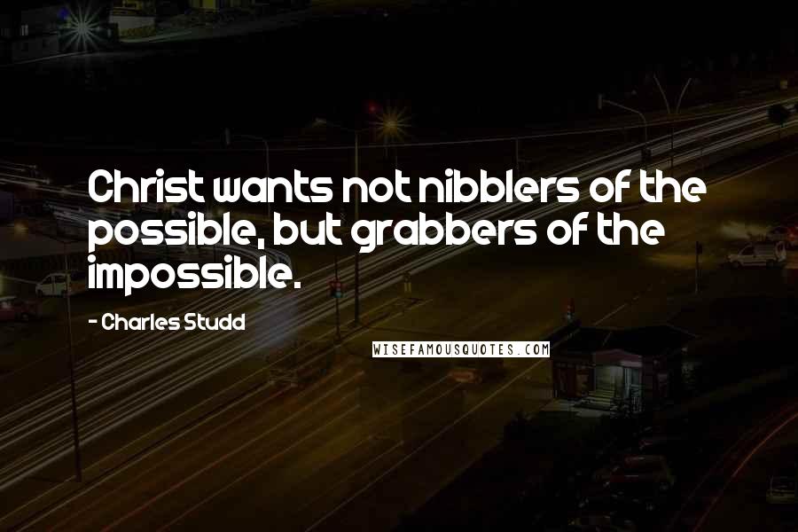 Charles Studd Quotes: Christ wants not nibblers of the possible, but grabbers of the impossible.