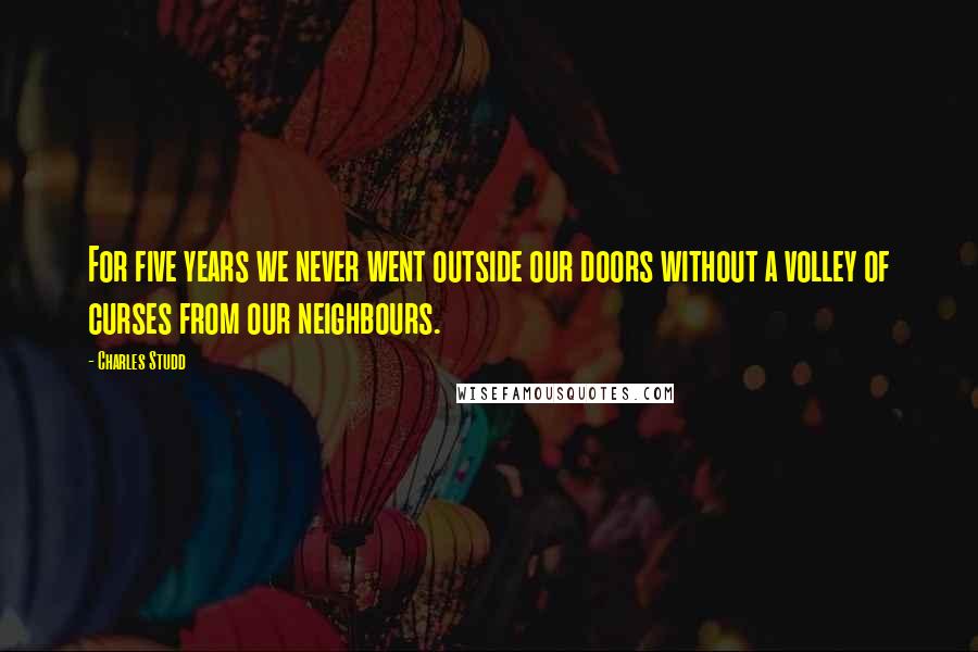 Charles Studd Quotes: For five years we never went outside our doors without a volley of curses from our neighbours.