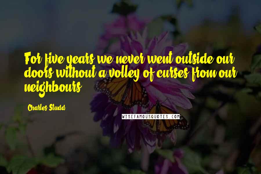 Charles Studd Quotes: For five years we never went outside our doors without a volley of curses from our neighbours.