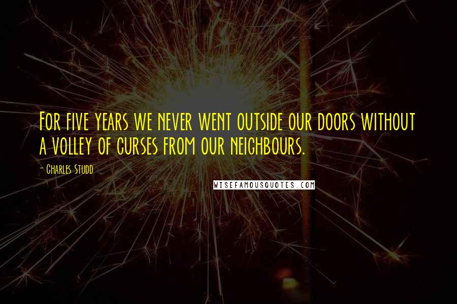 Charles Studd Quotes: For five years we never went outside our doors without a volley of curses from our neighbours.