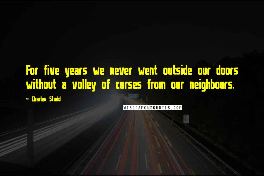 Charles Studd Quotes: For five years we never went outside our doors without a volley of curses from our neighbours.