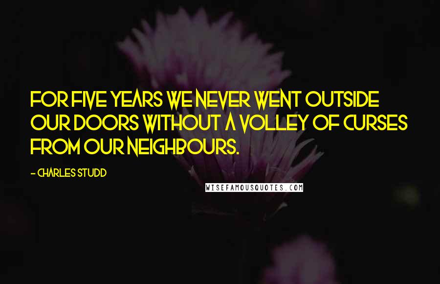 Charles Studd Quotes: For five years we never went outside our doors without a volley of curses from our neighbours.