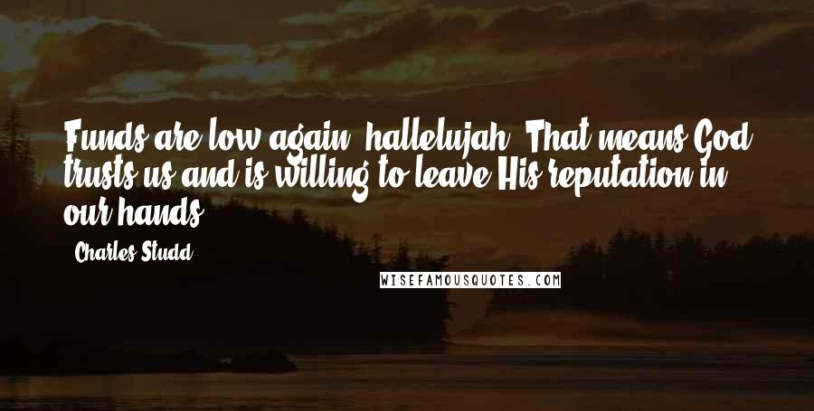 Charles Studd Quotes: Funds are low again, hallelujah! That means God trusts us and is willing to leave His reputation in our hands.