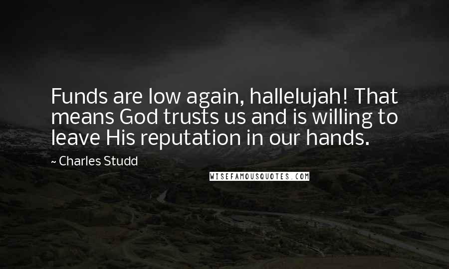 Charles Studd Quotes: Funds are low again, hallelujah! That means God trusts us and is willing to leave His reputation in our hands.