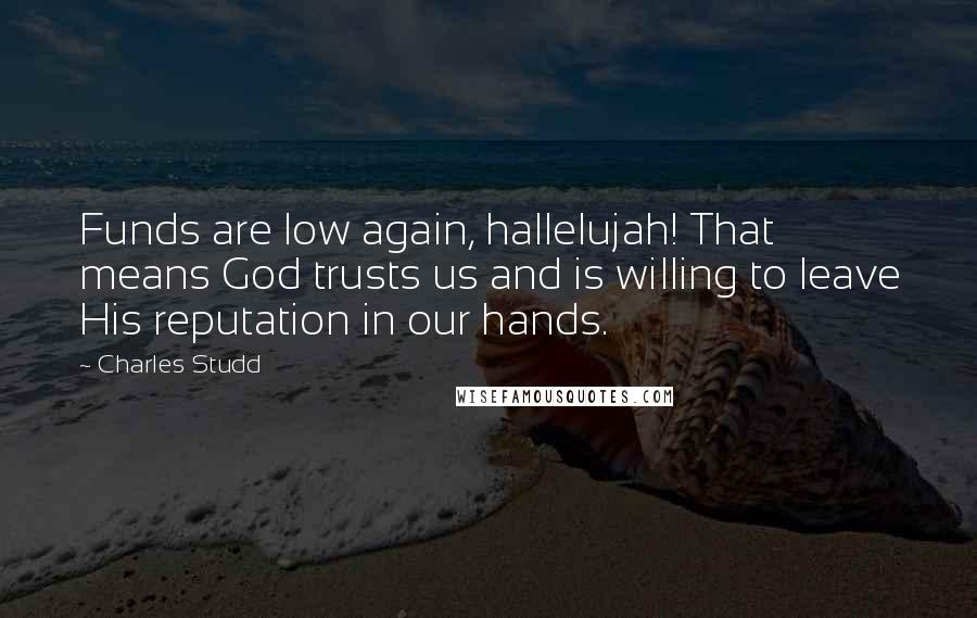 Charles Studd Quotes: Funds are low again, hallelujah! That means God trusts us and is willing to leave His reputation in our hands.