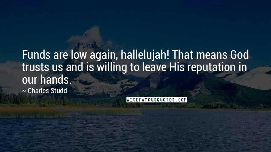 Charles Studd Quotes: Funds are low again, hallelujah! That means God trusts us and is willing to leave His reputation in our hands.