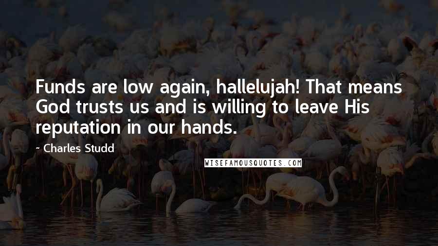 Charles Studd Quotes: Funds are low again, hallelujah! That means God trusts us and is willing to leave His reputation in our hands.