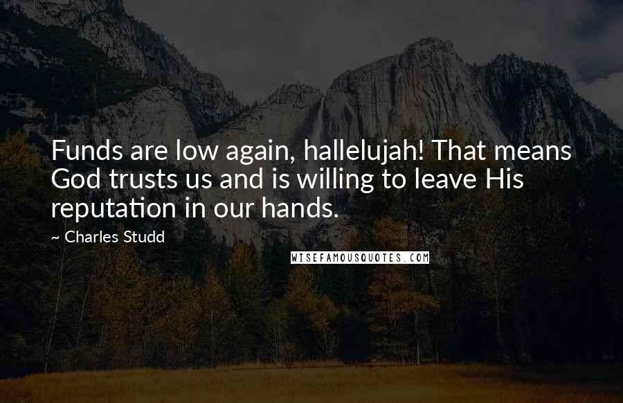 Charles Studd Quotes: Funds are low again, hallelujah! That means God trusts us and is willing to leave His reputation in our hands.