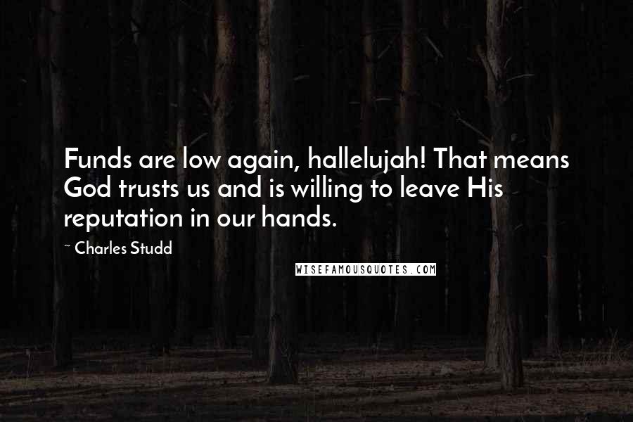 Charles Studd Quotes: Funds are low again, hallelujah! That means God trusts us and is willing to leave His reputation in our hands.