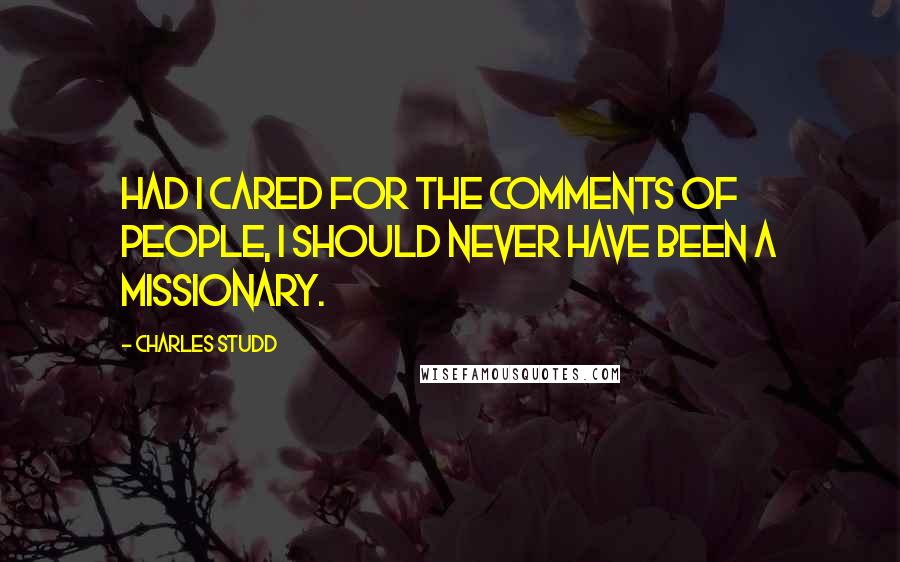 Charles Studd Quotes: Had I cared for the comments of people, I should never have been a missionary.