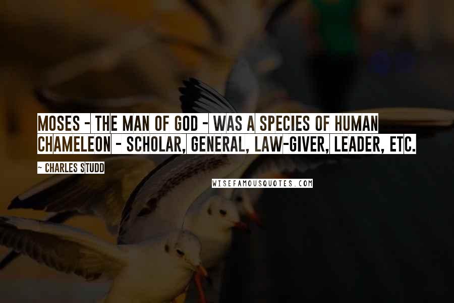 Charles Studd Quotes: Moses - the man of God - was a species of human chameleon - scholar, general, law-giver, leader, etc.