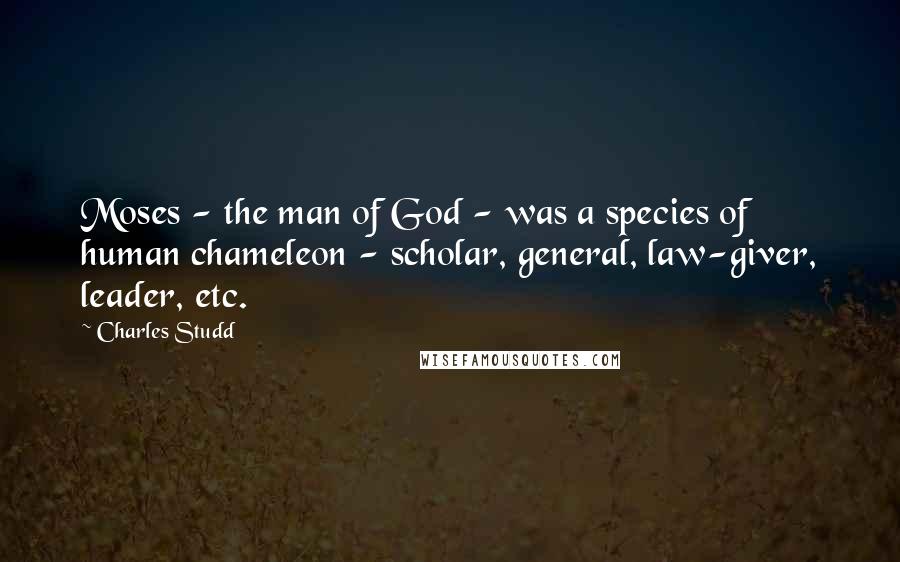 Charles Studd Quotes: Moses - the man of God - was a species of human chameleon - scholar, general, law-giver, leader, etc.