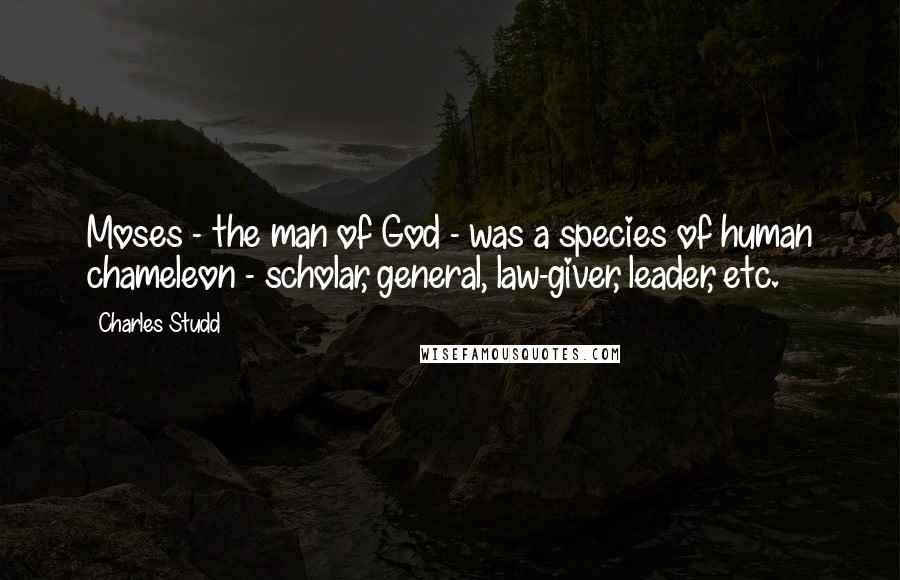 Charles Studd Quotes: Moses - the man of God - was a species of human chameleon - scholar, general, law-giver, leader, etc.