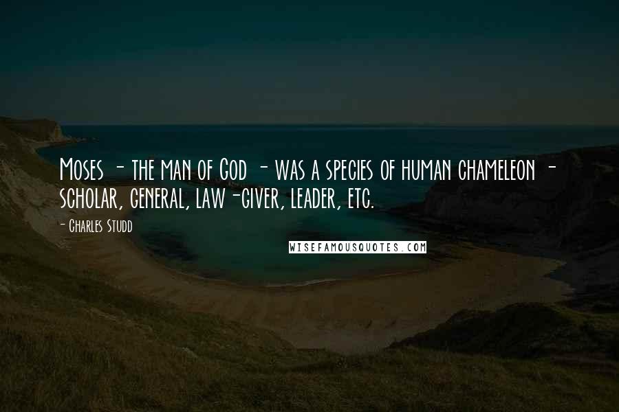 Charles Studd Quotes: Moses - the man of God - was a species of human chameleon - scholar, general, law-giver, leader, etc.