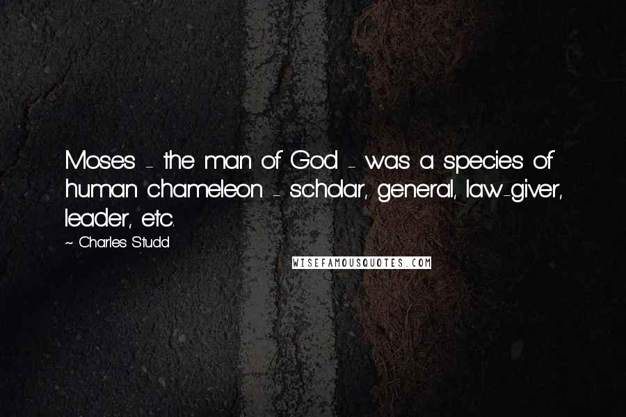 Charles Studd Quotes: Moses - the man of God - was a species of human chameleon - scholar, general, law-giver, leader, etc.