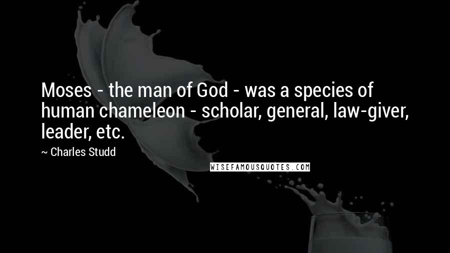 Charles Studd Quotes: Moses - the man of God - was a species of human chameleon - scholar, general, law-giver, leader, etc.
