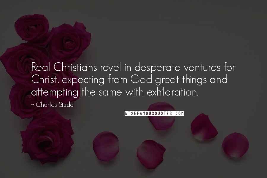 Charles Studd Quotes: Real Christians revel in desperate ventures for Christ, expecting from God great things and attempting the same with exhilaration.