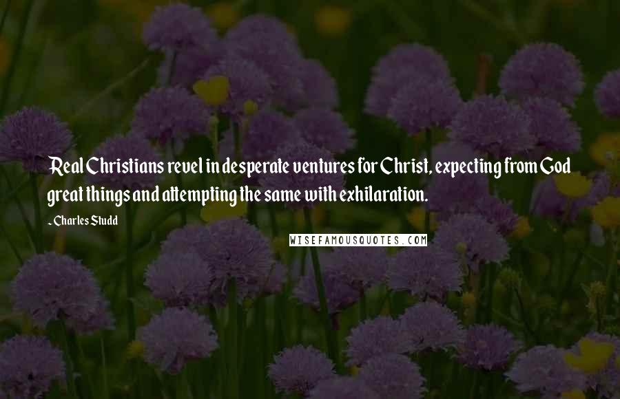 Charles Studd Quotes: Real Christians revel in desperate ventures for Christ, expecting from God great things and attempting the same with exhilaration.