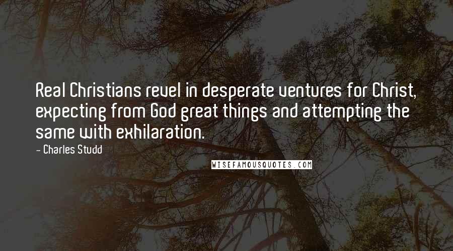 Charles Studd Quotes: Real Christians revel in desperate ventures for Christ, expecting from God great things and attempting the same with exhilaration.