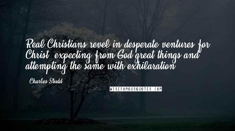 Charles Studd Quotes: Real Christians revel in desperate ventures for Christ, expecting from God great things and attempting the same with exhilaration.