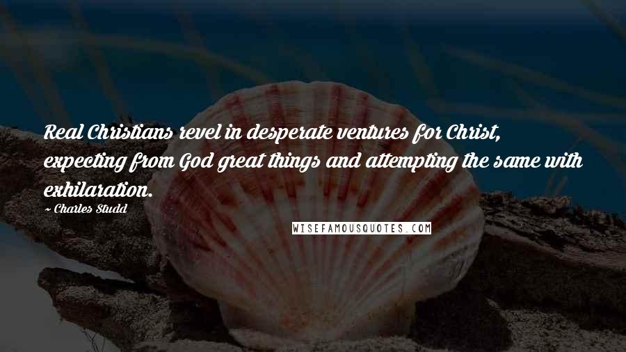 Charles Studd Quotes: Real Christians revel in desperate ventures for Christ, expecting from God great things and attempting the same with exhilaration.