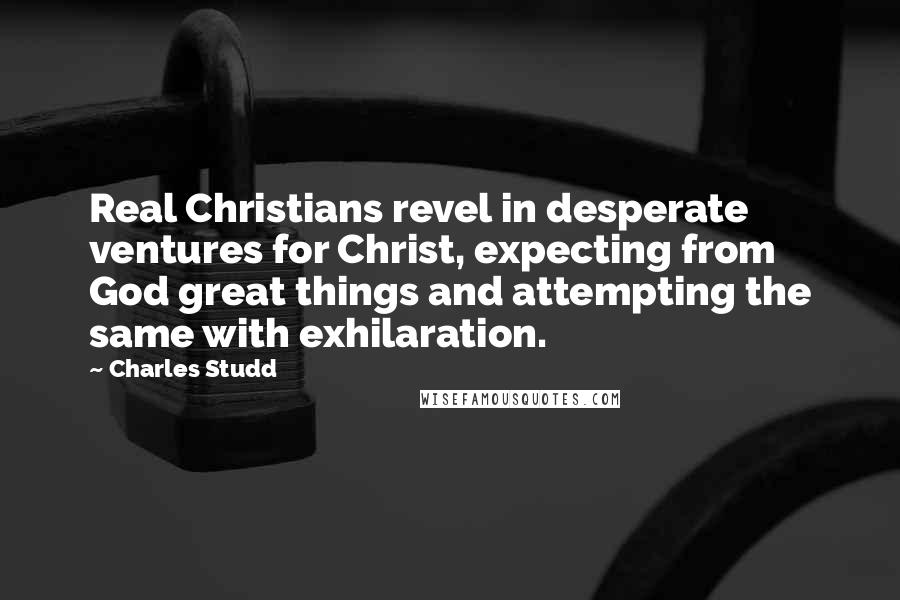 Charles Studd Quotes: Real Christians revel in desperate ventures for Christ, expecting from God great things and attempting the same with exhilaration.