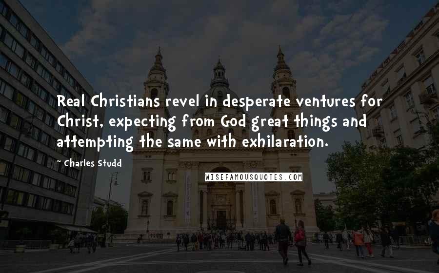 Charles Studd Quotes: Real Christians revel in desperate ventures for Christ, expecting from God great things and attempting the same with exhilaration.