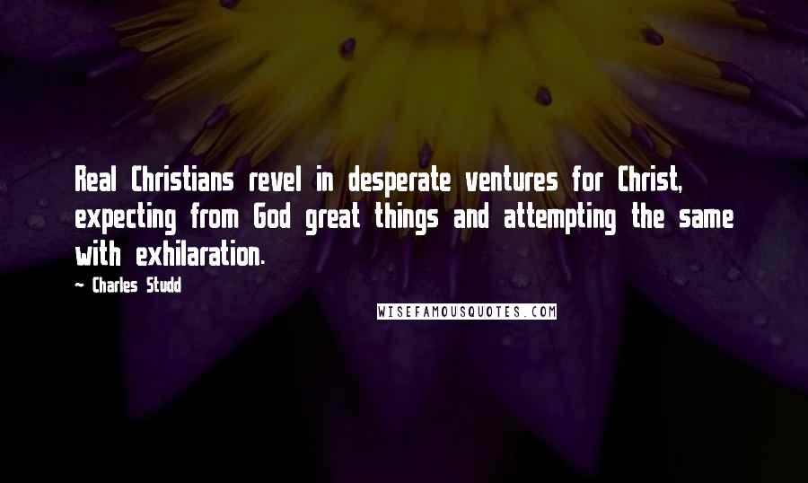 Charles Studd Quotes: Real Christians revel in desperate ventures for Christ, expecting from God great things and attempting the same with exhilaration.