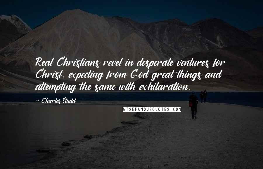 Charles Studd Quotes: Real Christians revel in desperate ventures for Christ, expecting from God great things and attempting the same with exhilaration.