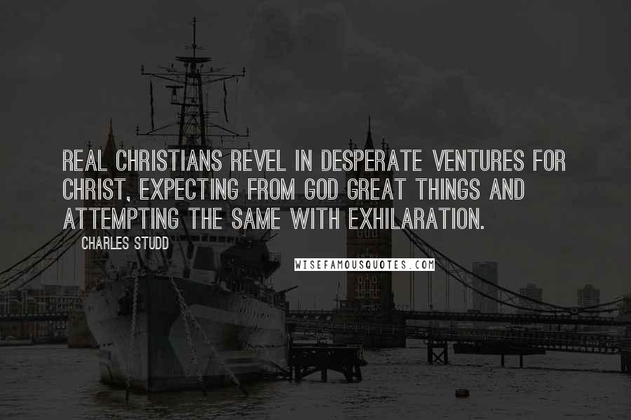 Charles Studd Quotes: Real Christians revel in desperate ventures for Christ, expecting from God great things and attempting the same with exhilaration.