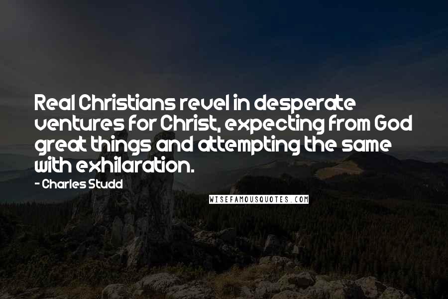Charles Studd Quotes: Real Christians revel in desperate ventures for Christ, expecting from God great things and attempting the same with exhilaration.