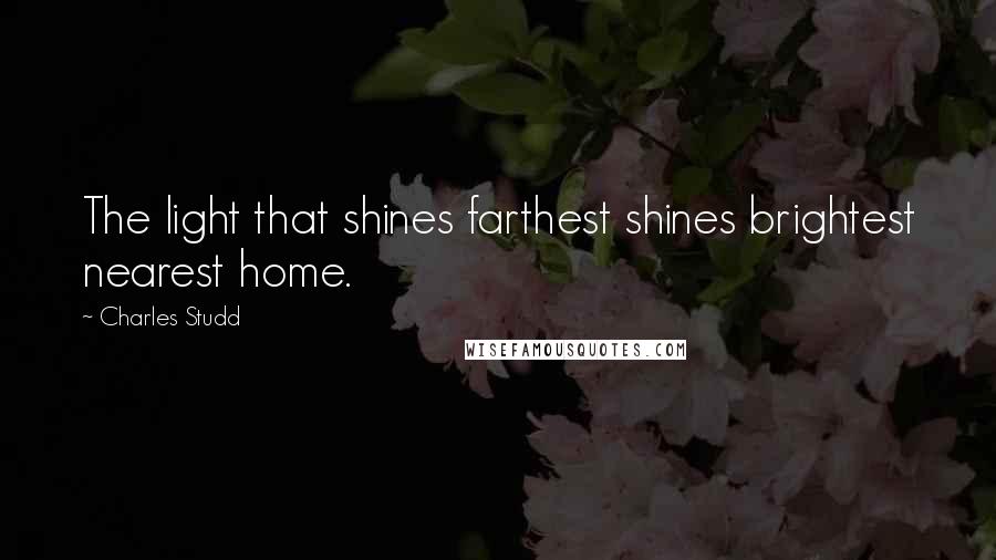 Charles Studd Quotes: The light that shines farthest shines brightest nearest home.